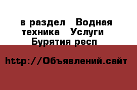  в раздел : Водная техника » Услуги . Бурятия респ.